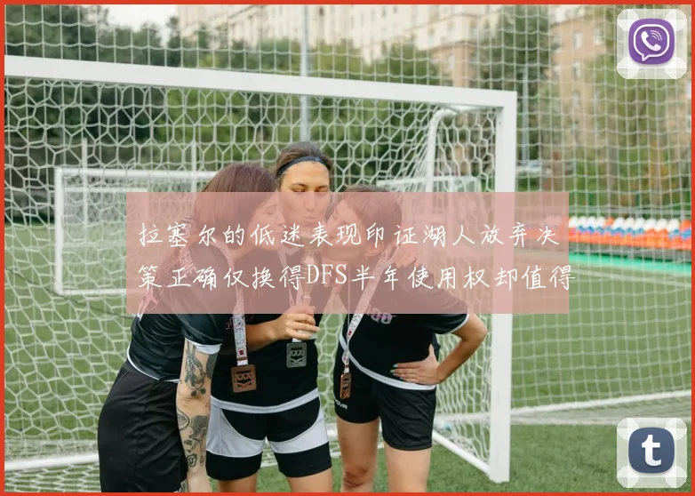 拉塞尔的低迷表现印证湖人放弃决策正确仅换得DFS半年使用权却值得深思