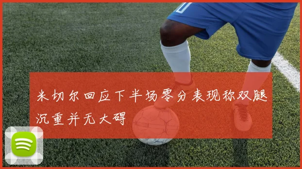 米切尔回应下半场零分表现称双腿沉重并无大碍