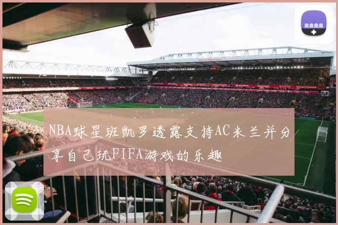NBA球星班凯罗透露支持AC米兰并分享自己玩FIFA游戏的乐趣