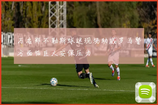 万名那不勒斯球迷现场助威罗马警方面临巨大安保压力