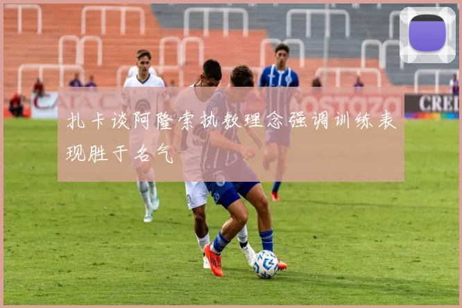 扎卡谈阿隆索执教理念强调训练表现胜于名气