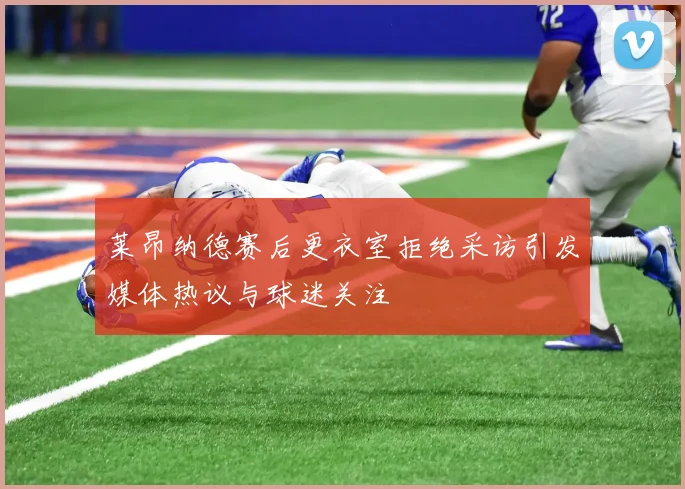 莱昂纳德赛后更衣室拒绝采访引发媒体热议与球迷关注