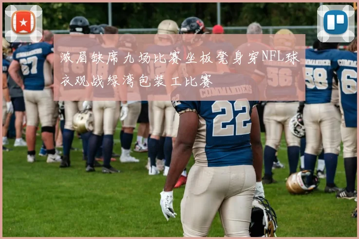 浓眉缺席九场比赛坐板凳身穿NFL球衣观战绿湾包装工比赛