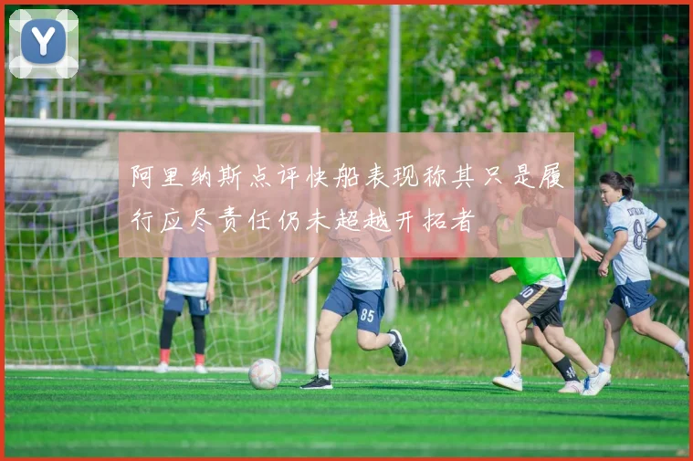 阿里纳斯点评快船表现称其只是履行应尽责任仍未超越开拓者