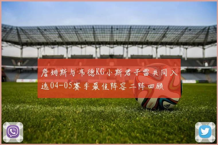詹姆斯与韦德KG小斯君子雷共同入选04-05赛季最佳阵容二阵回顾