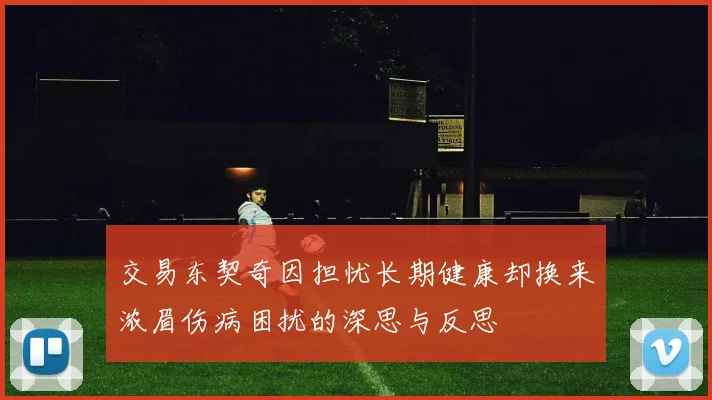 交易东契奇因担忧长期健康却换来浓眉伤病困扰的深思与反思