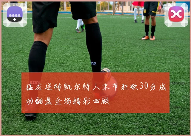 猛龙逆转凯尔特人末节狂砍30分成功翻盘全场精彩回顾