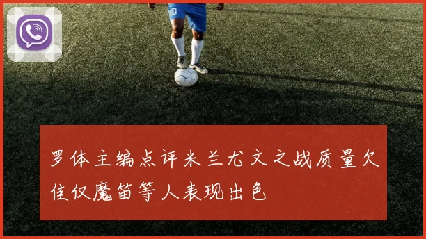 罗体主编点评米兰尤文之战质量欠佳仅魔笛等人表现出色