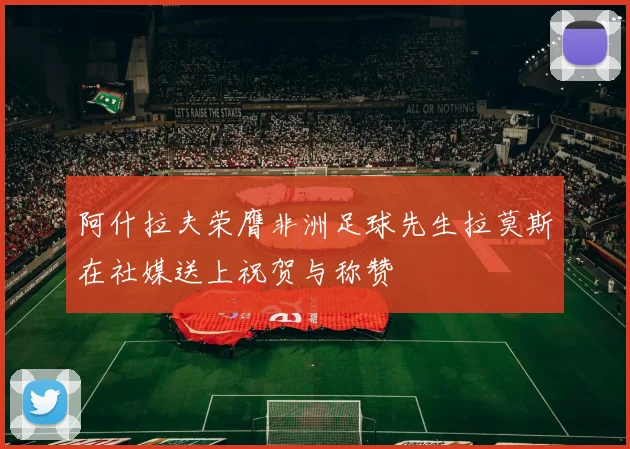 阿什拉夫荣膺非洲足球先生拉莫斯在社媒送上祝贺与称赞