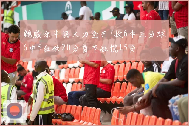 鲍威尔半场火力全开7投6中三分球6中5狂砍20分首节独揽15分