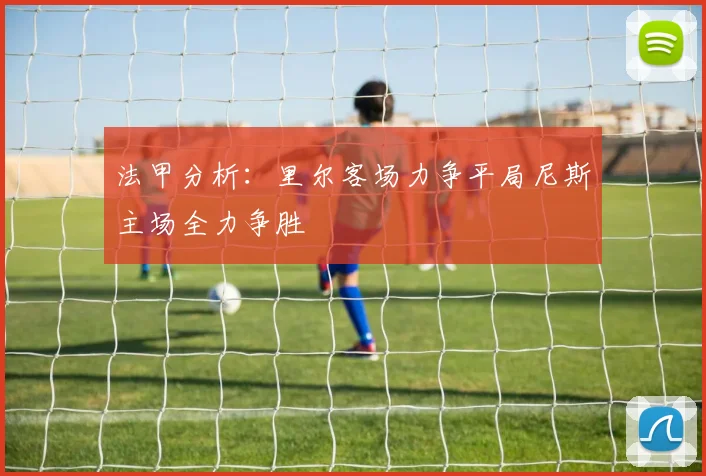 法甲分析：里尔客场力争平局尼斯主场全力争胜