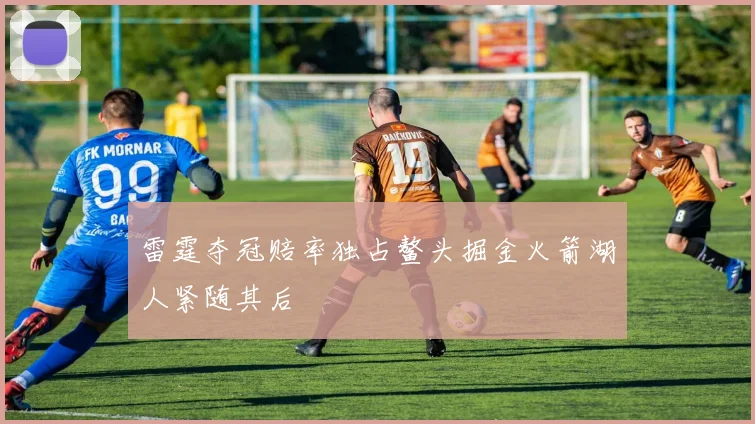 雷霆夺冠赔率独占鳌头掘金火箭湖人紧随其后